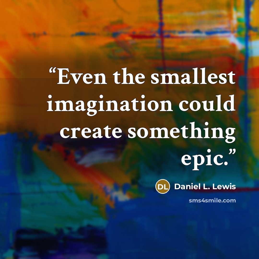 “Even the smallest imagination could create something epic.” quote by Daniel L. Lewis