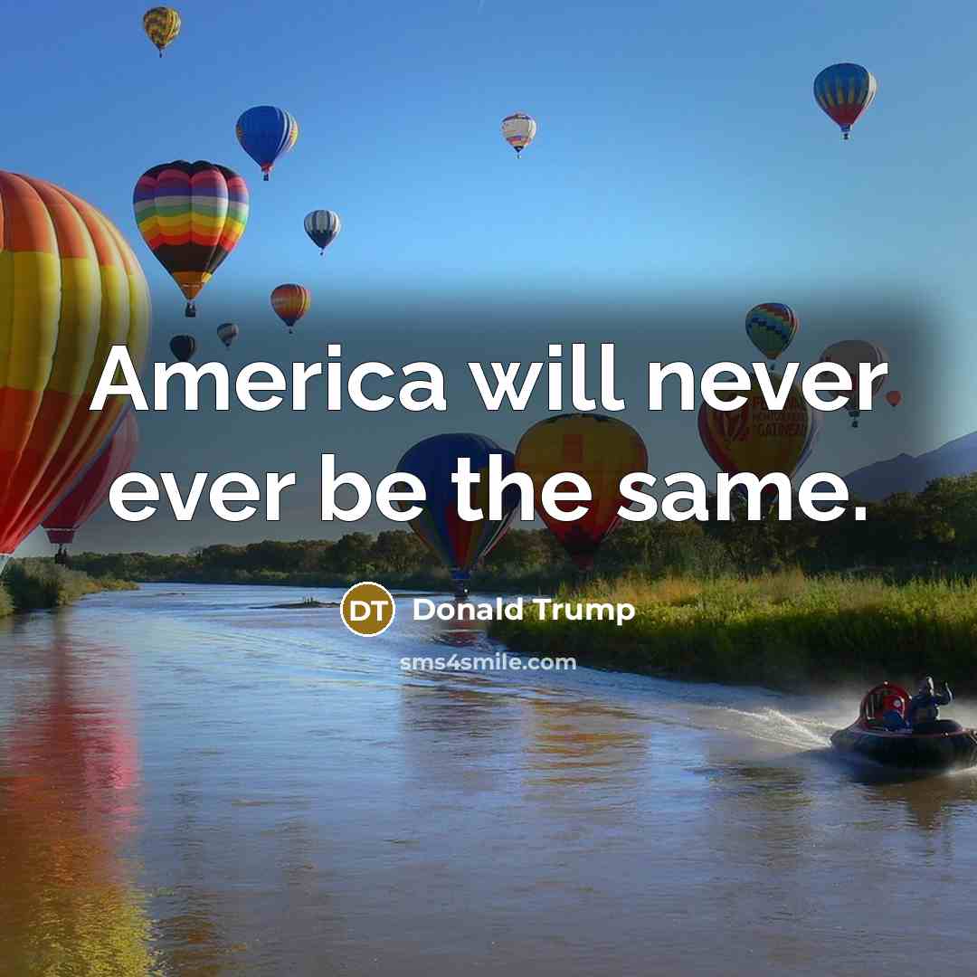 “America will never ever be the same.…” quote by Donald Trump