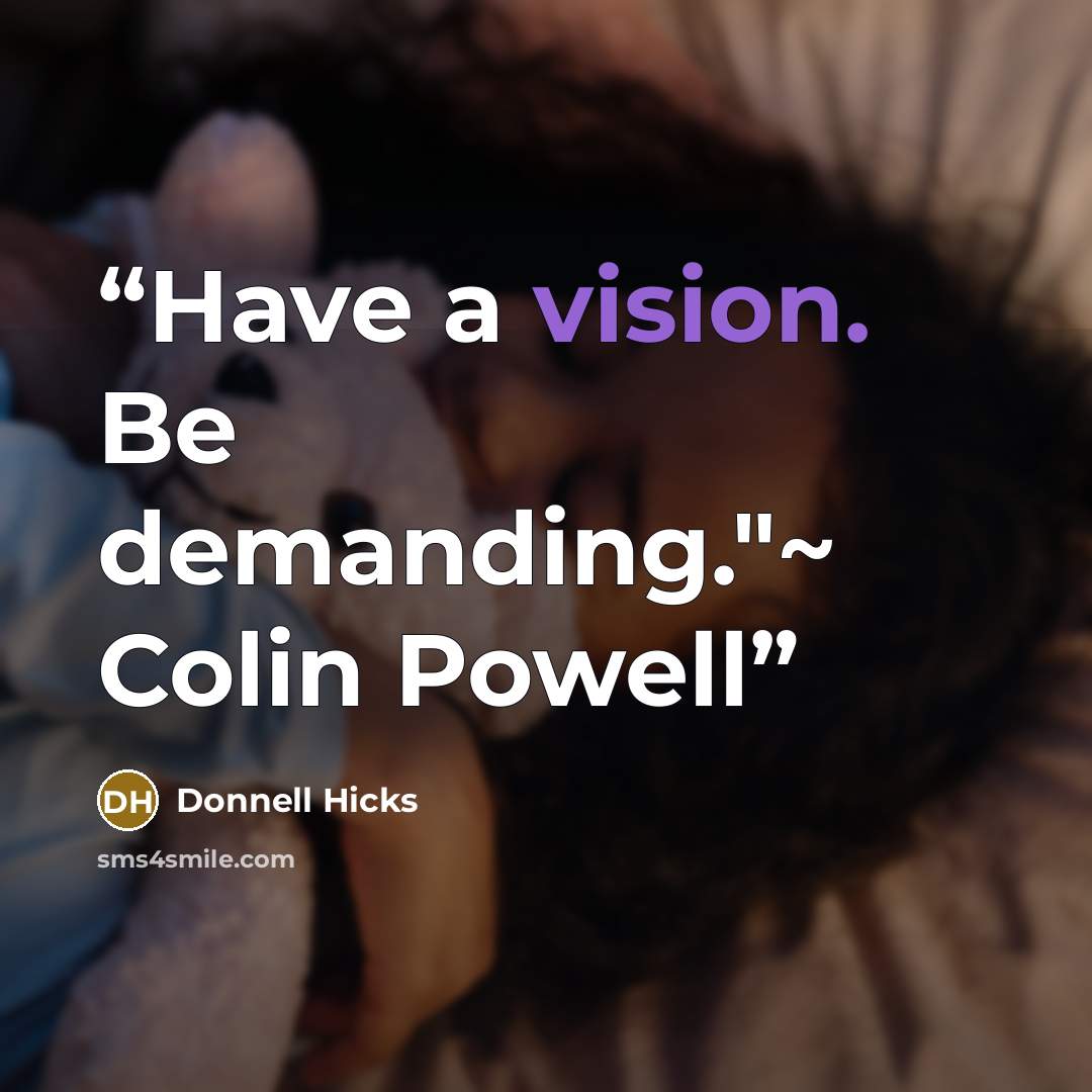 “Have a vision. Be demanding."~ Colin Powell” quote by Donnell Hicks