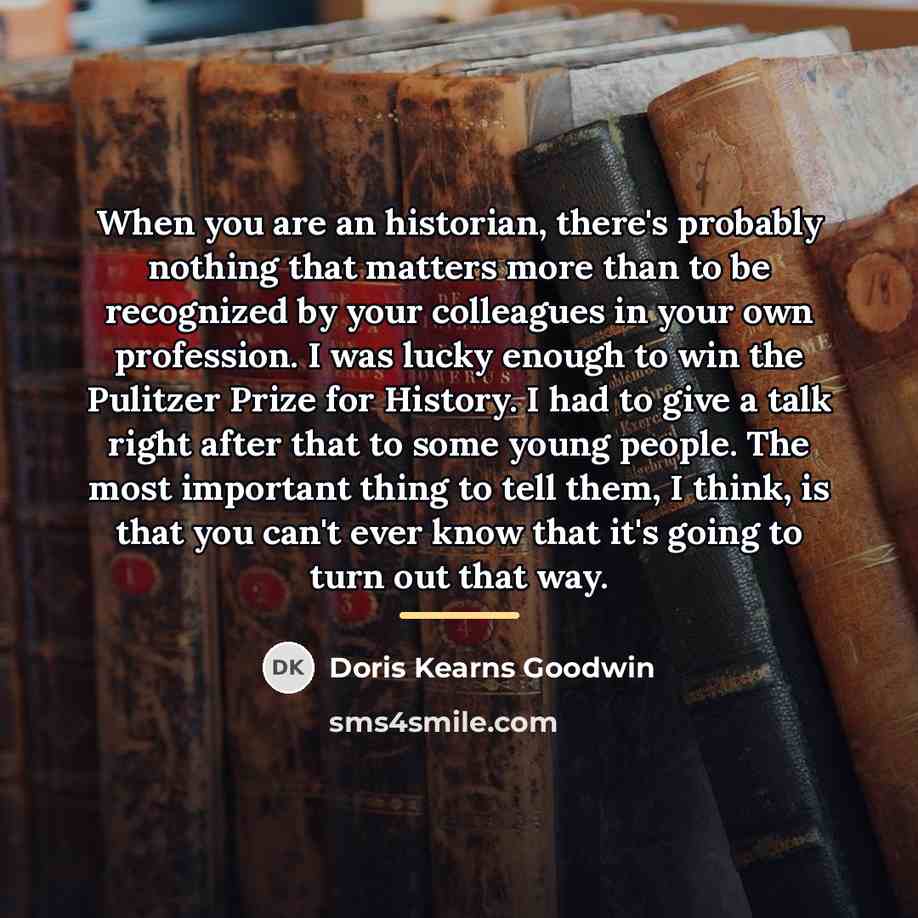 “When you are an historian, there's probably nothing that matters…” quote by Doris Kearns Goodwin