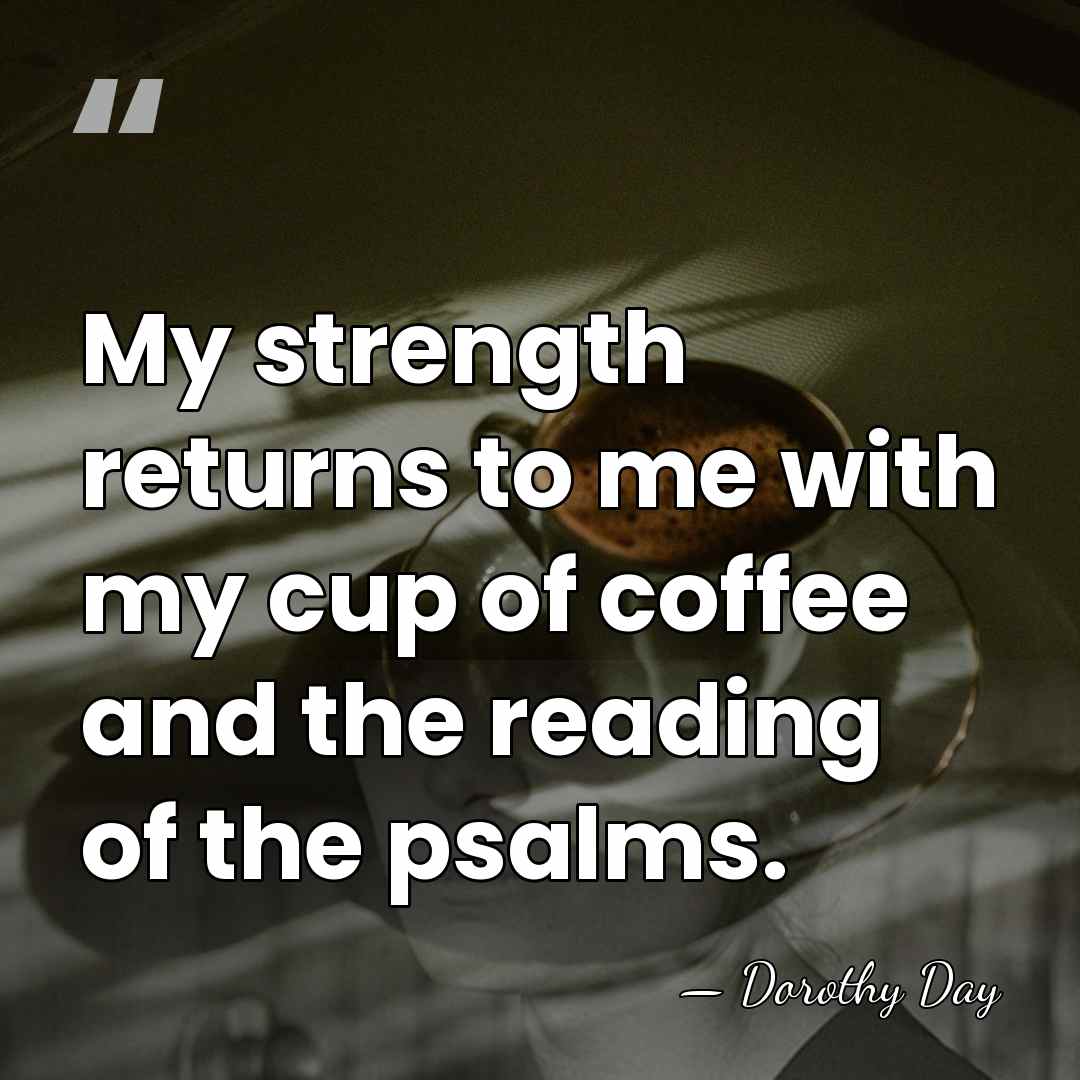 My strength returns to me with my cup of coffee and the&hellip; - Dorothy Day