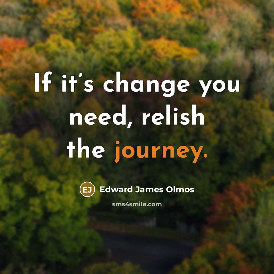 “If it’s change you need, relish the journey.…” quote by Edward James Olmos