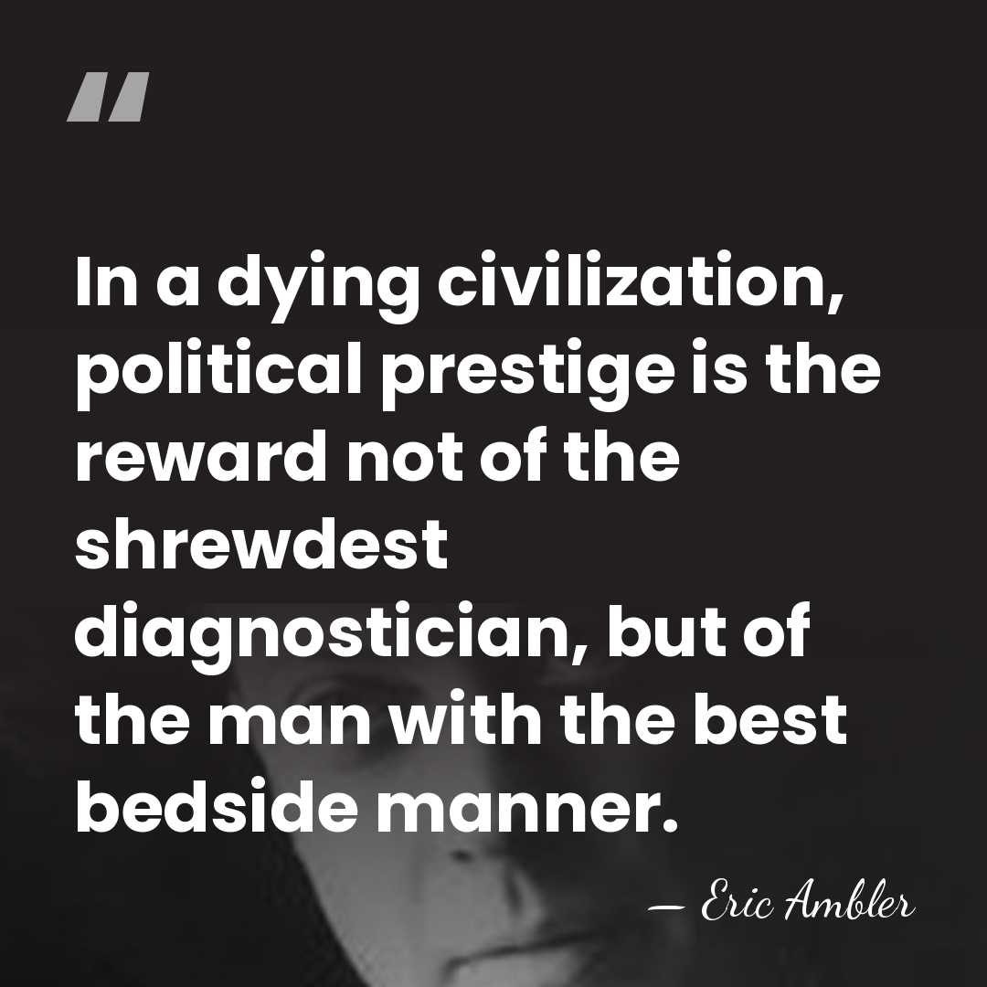 In a dying civilization, political prestige is the reward not of the&hellip; - Eric Ambler
