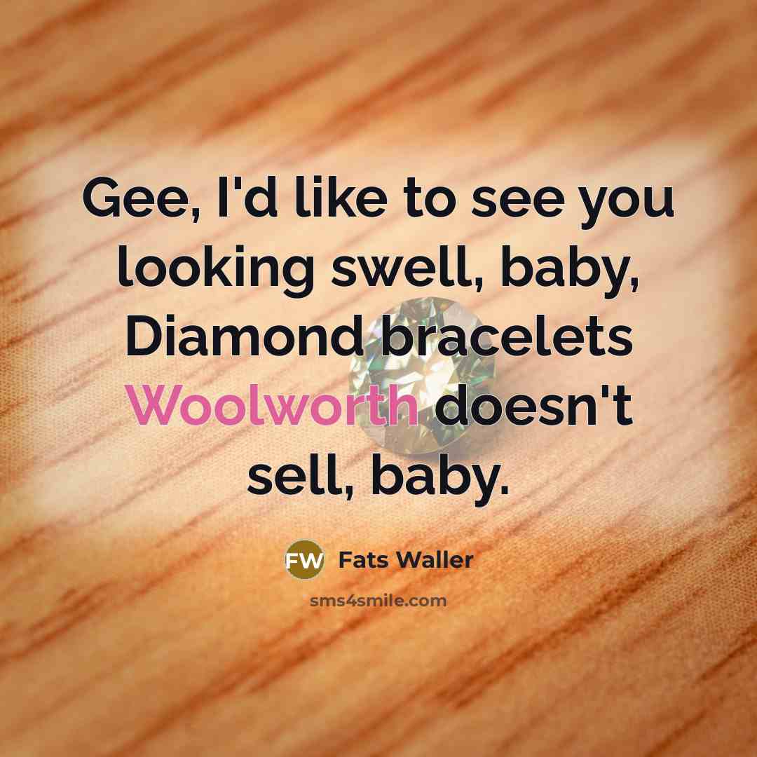 “Gee, I'd like to see you looking swell, baby, Diamond bracelets Woolworth doesn't sell, baby.” quote by Fats Waller