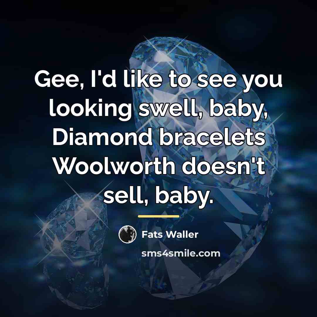 “Gee, I'd like to see you looking swell, baby, Diamond…” quote by Fats Waller