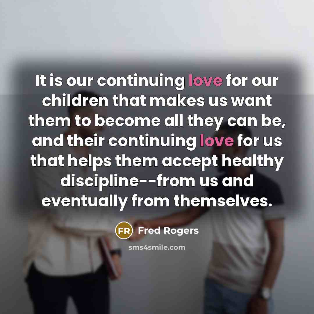 “It is our continuing love for our children that makes…” quote by Fred Rogers