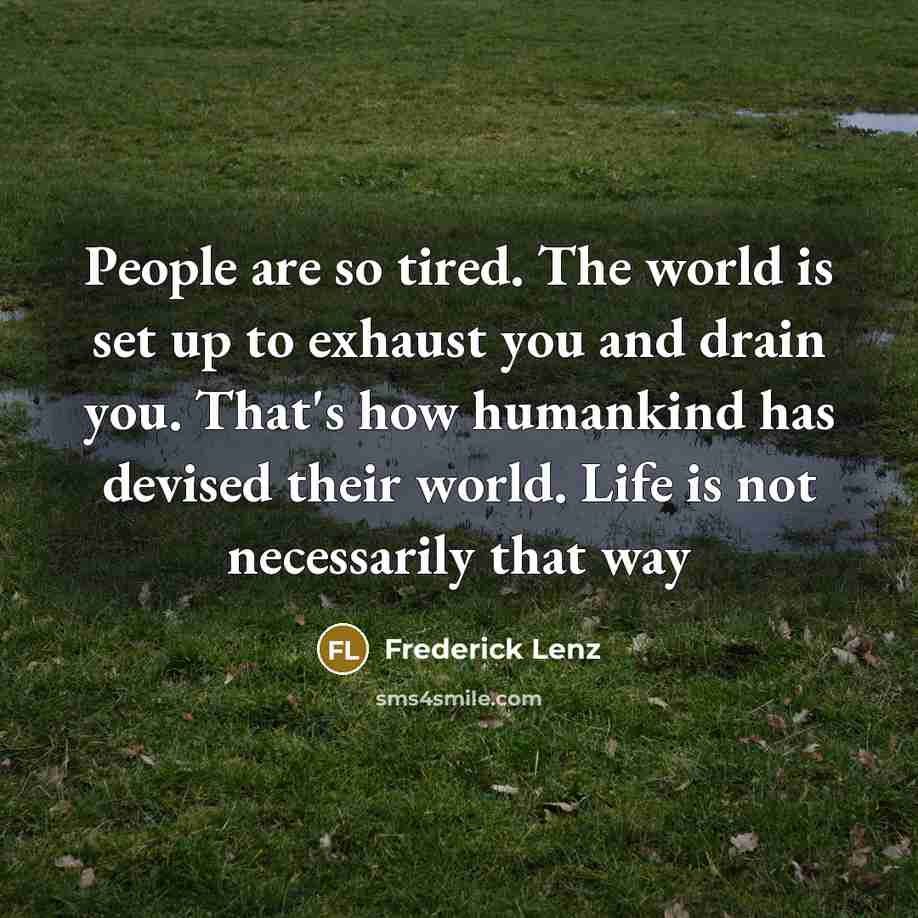 “People are so tired. The world is set up to…” quote by Frederick Lenz