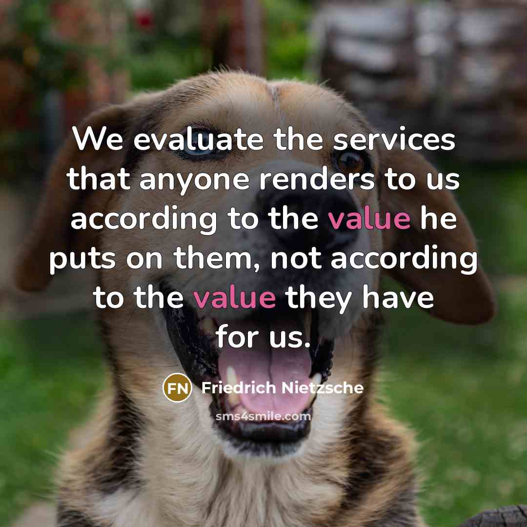“We evaluate the services that anyone renders to us according…” quote by Friedrich Nietzsche