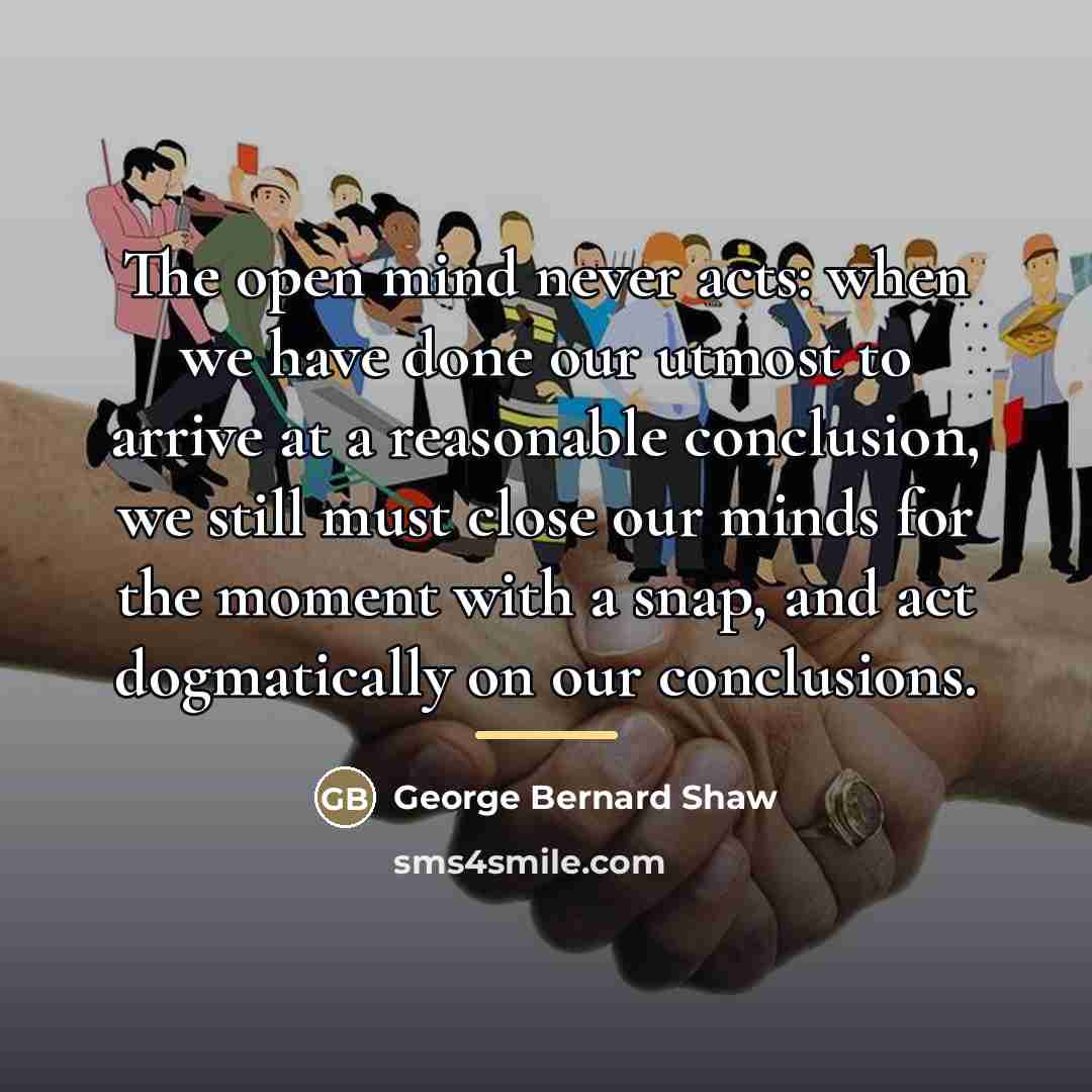 “The open mind never acts: when we have done our…” quote by George Bernard Shaw