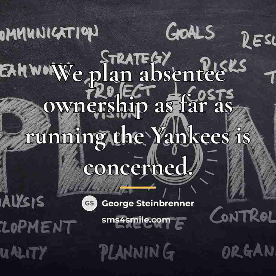 “We plan absentee ownership as far as running the Yankees…” quote by George Steinbrenner
