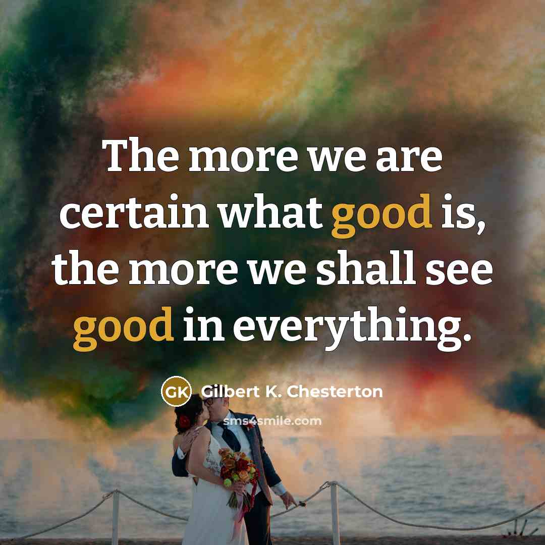 “The more we are certain what good is, the more…” quote by Gilbert K. Chesterton