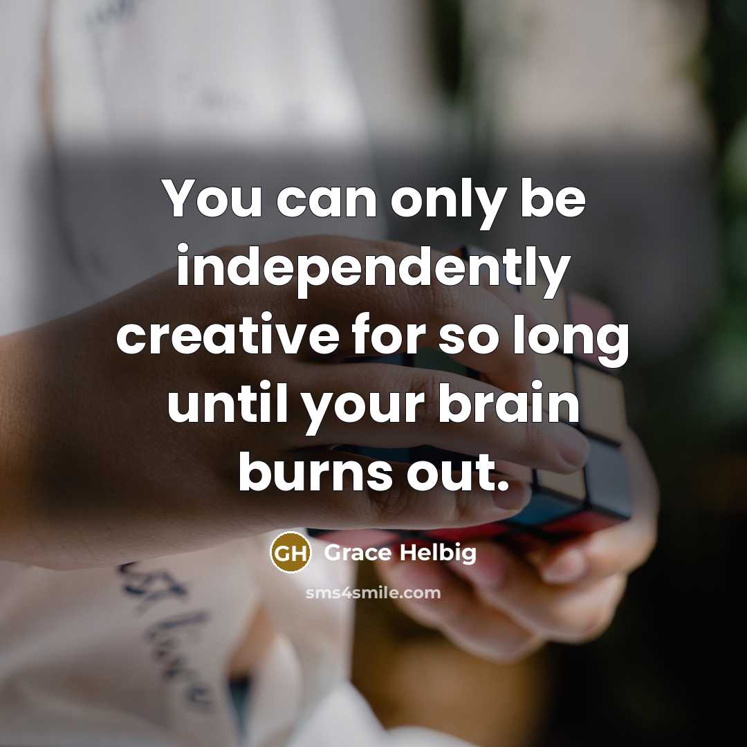 “You can only be independently creative for so long until…” quote by Grace Helbig