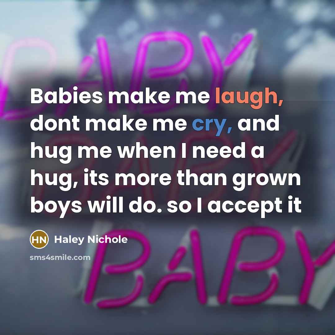 “Babies make me laugh, dont make me cry, and hug me when I need a hug, its more than grown boys will do. so I accept it” quote by Haley Nichole
