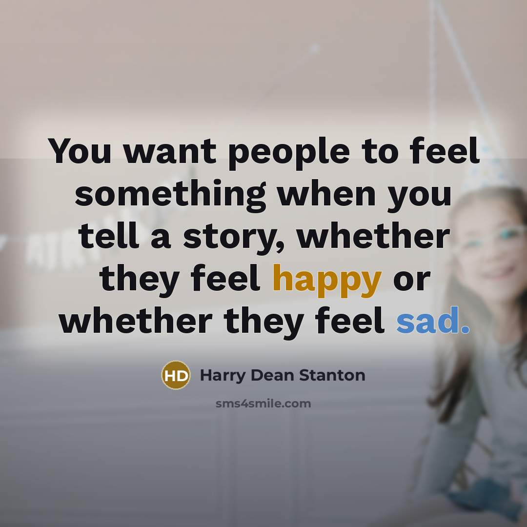 “You want people to feel something when you tell a story, whether they feel happy or whether they feel sad.” quote by Harry Dean Stanton