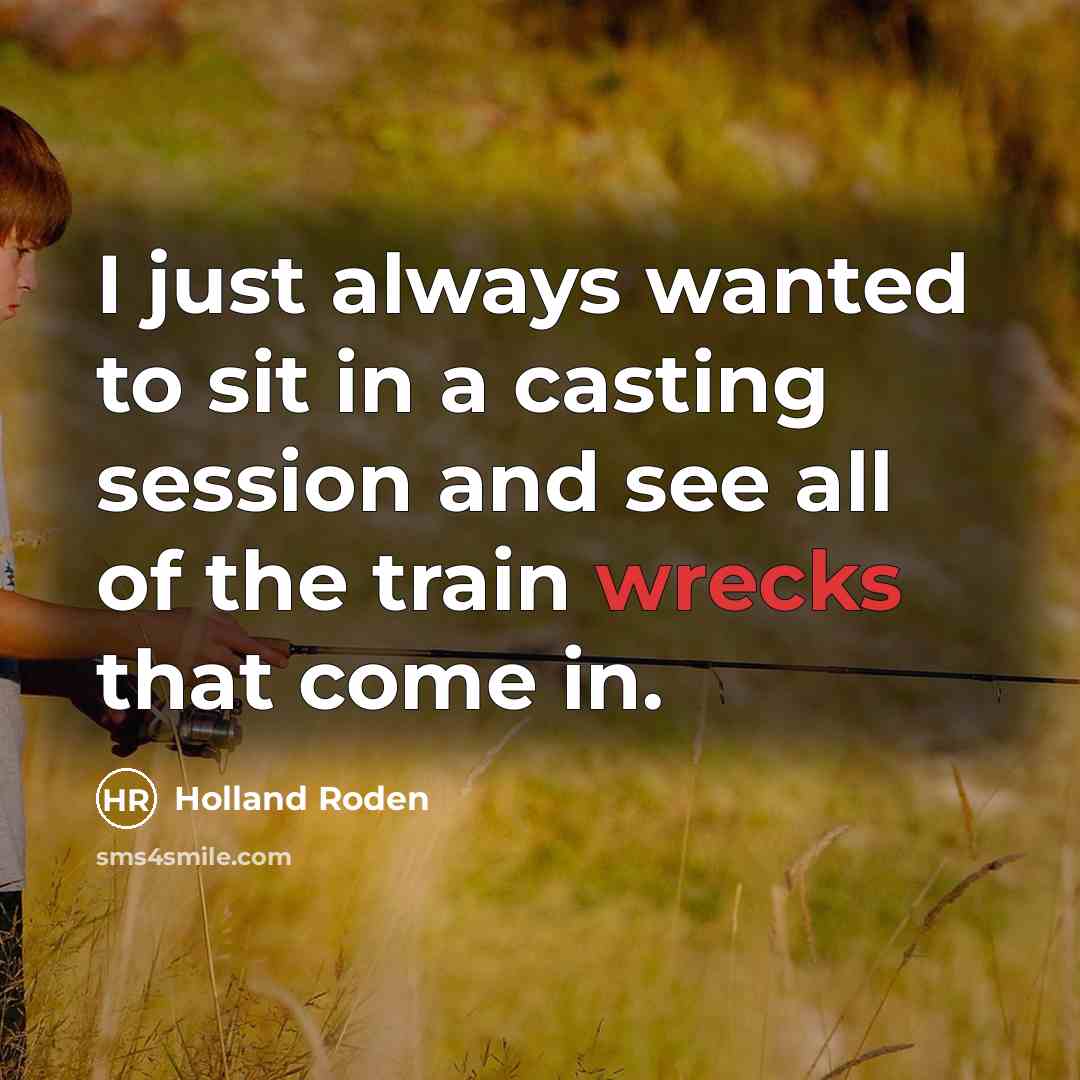“I just always wanted to sit in a casting session and see all of the train wrecks that come in.” quote by Holland Roden
