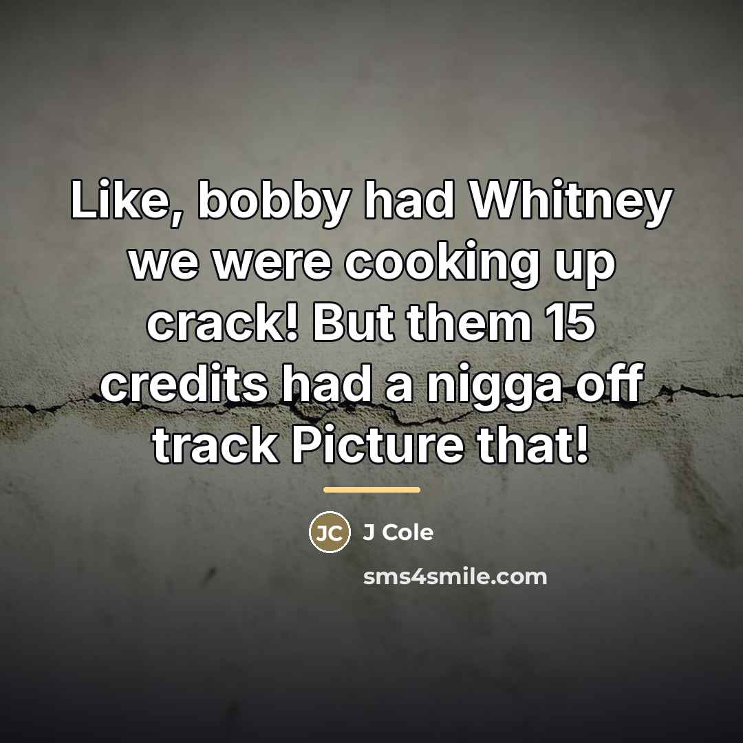 “Like, bobby had Whitney we were cooking up crack! But…” quote by J Cole