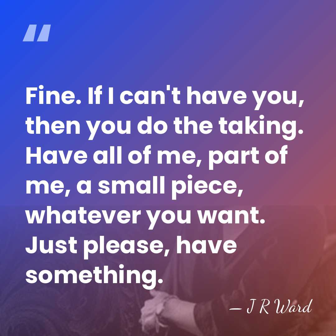 Fine. If I can't have you, then you do the taking. Have&hellip; - J R Ward