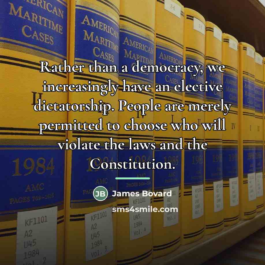 “Rather than a democracy, we increasingly have an elective dictatorship.…” quote by James Bovard