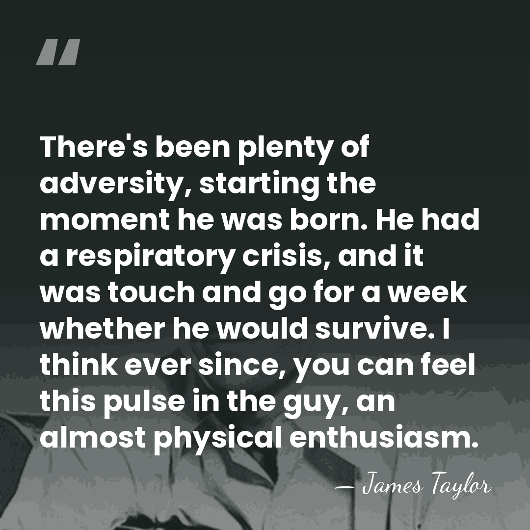 There's been plenty of adversity, starting the moment he was born. He&hellip; - James Taylor
