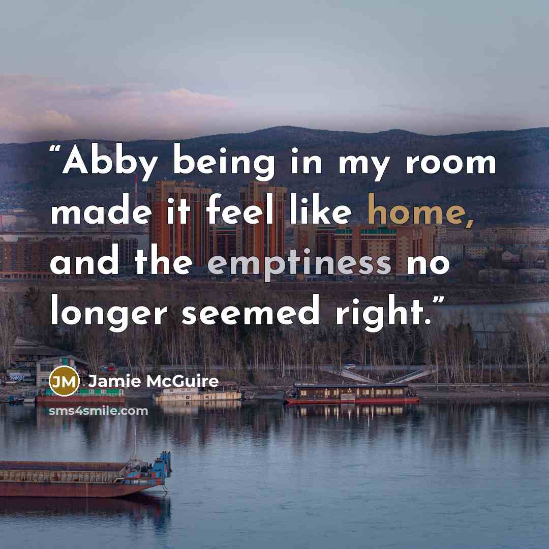 “Abby being in my room made it feel like home, and the emptiness no longer seemed right.” quote by Jamie McGuire