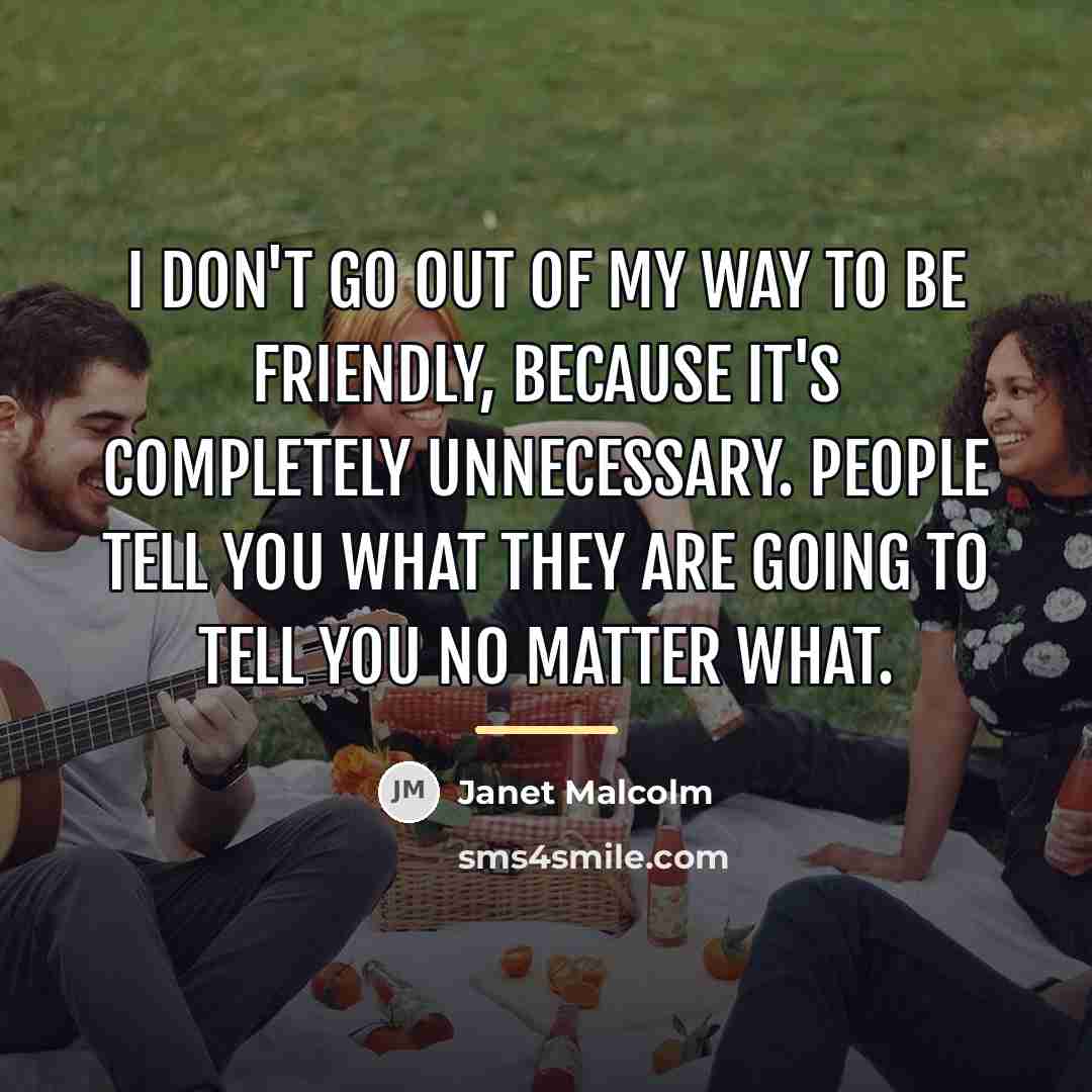 “I don't go out of my way to be friendly,…” quote by Janet Malcolm