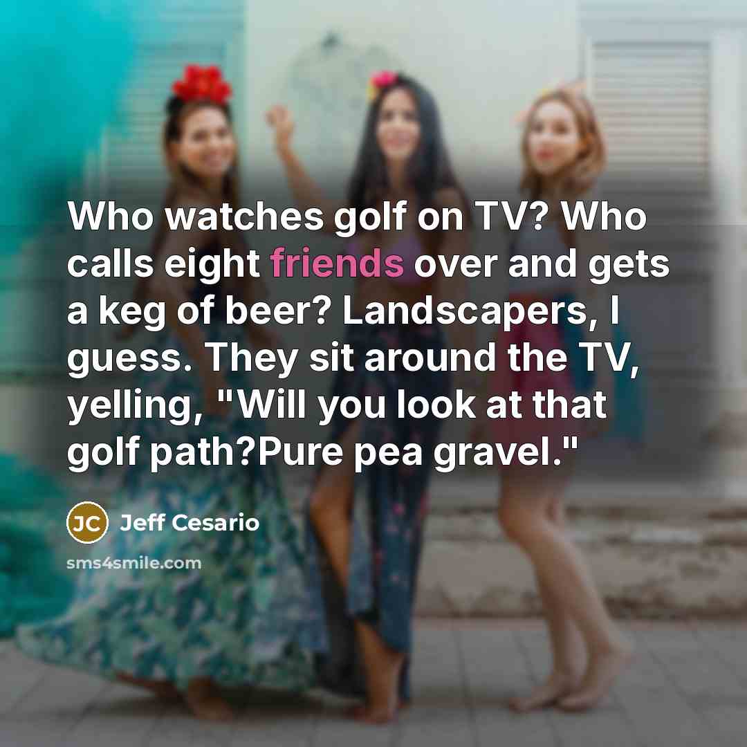 “Who watches golf on TV? Who calls eight friends over…” quote by Jeff Cesario