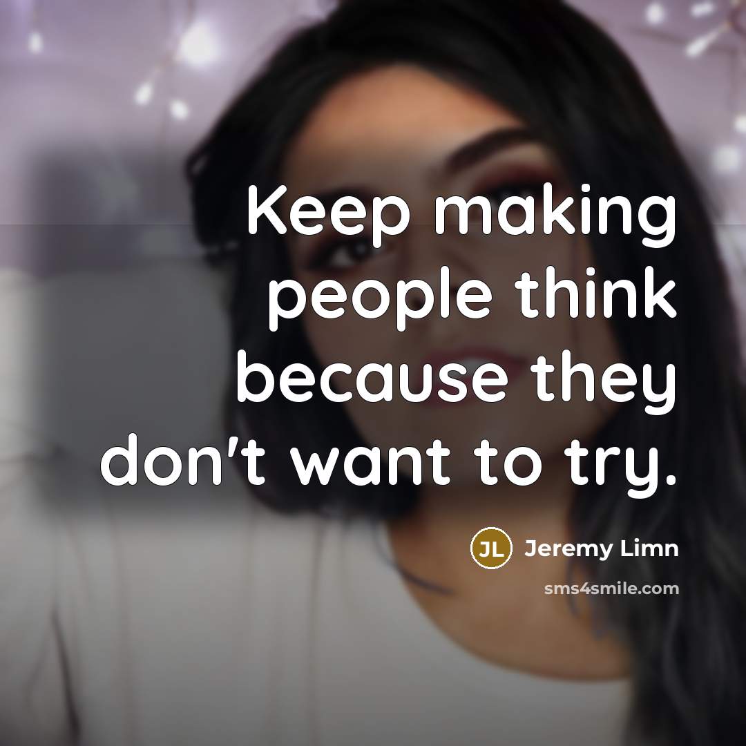 “Keep making people think because they don't want to try.” quote by Jeremy Limn