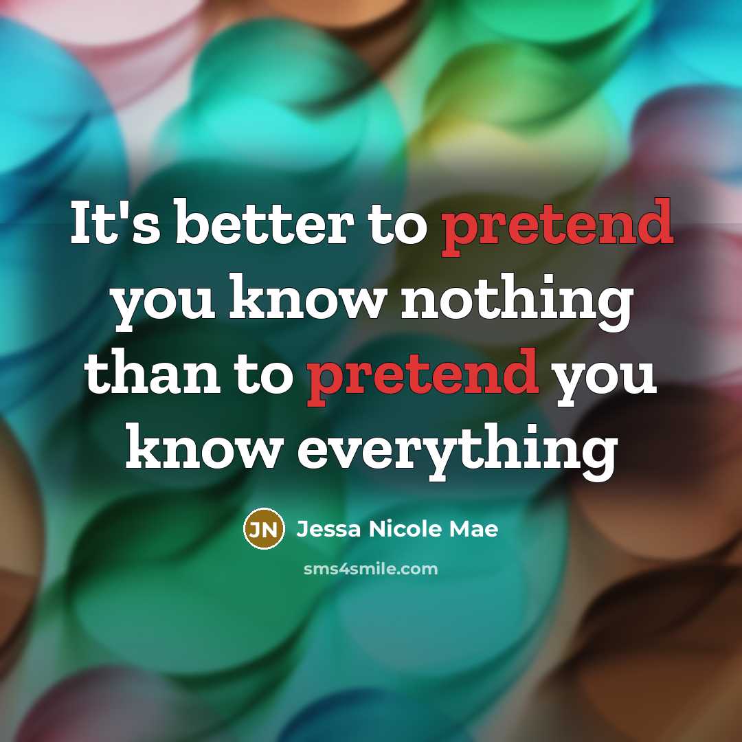 “It's better to pretend you know nothing than to pretend you know everything” quote by Jessa Nicole Mae