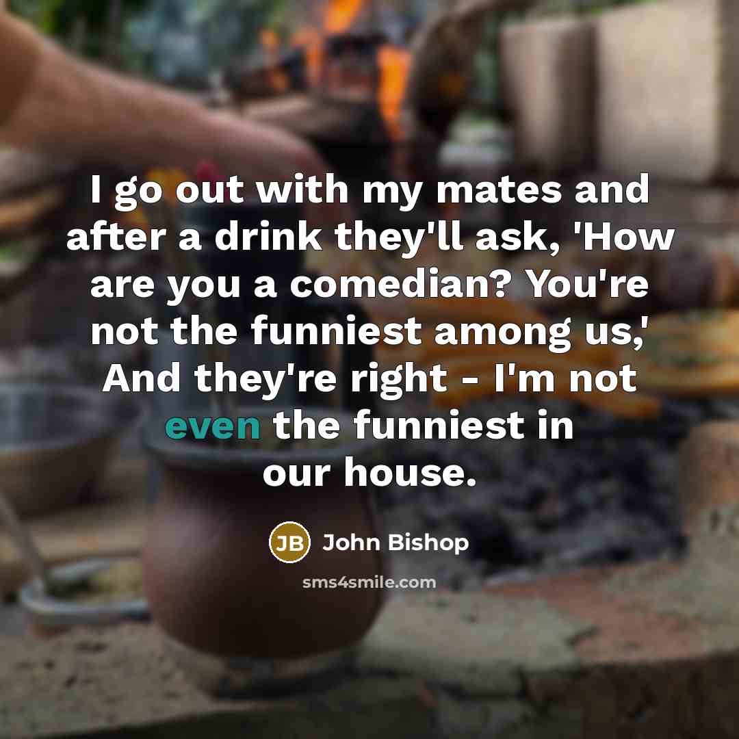 “I go out with my mates and after a drink…” quote by John Bishop
