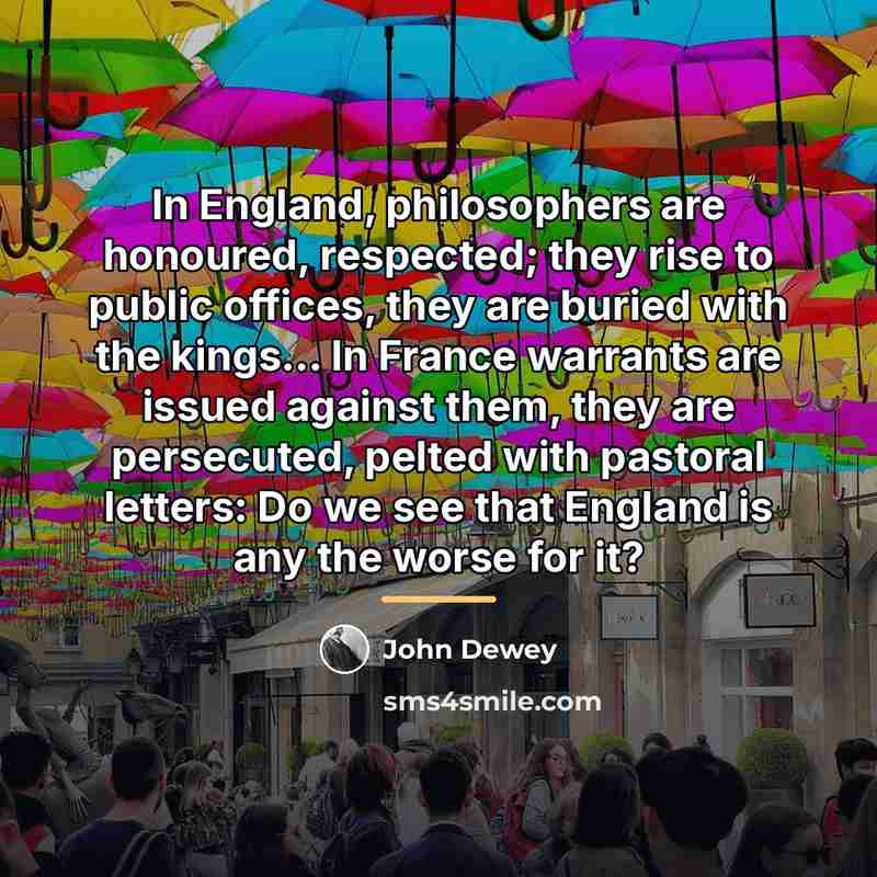 “In England, philosophers are honoured, respected; they rise to public…” quote by John Dewey