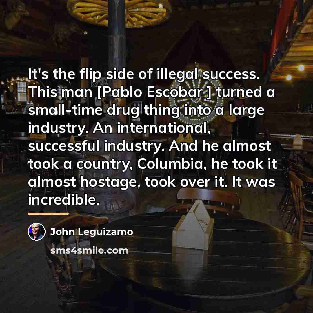 “It's the flip side of illegal success. This man [Pablo…” quote by John Leguizamo