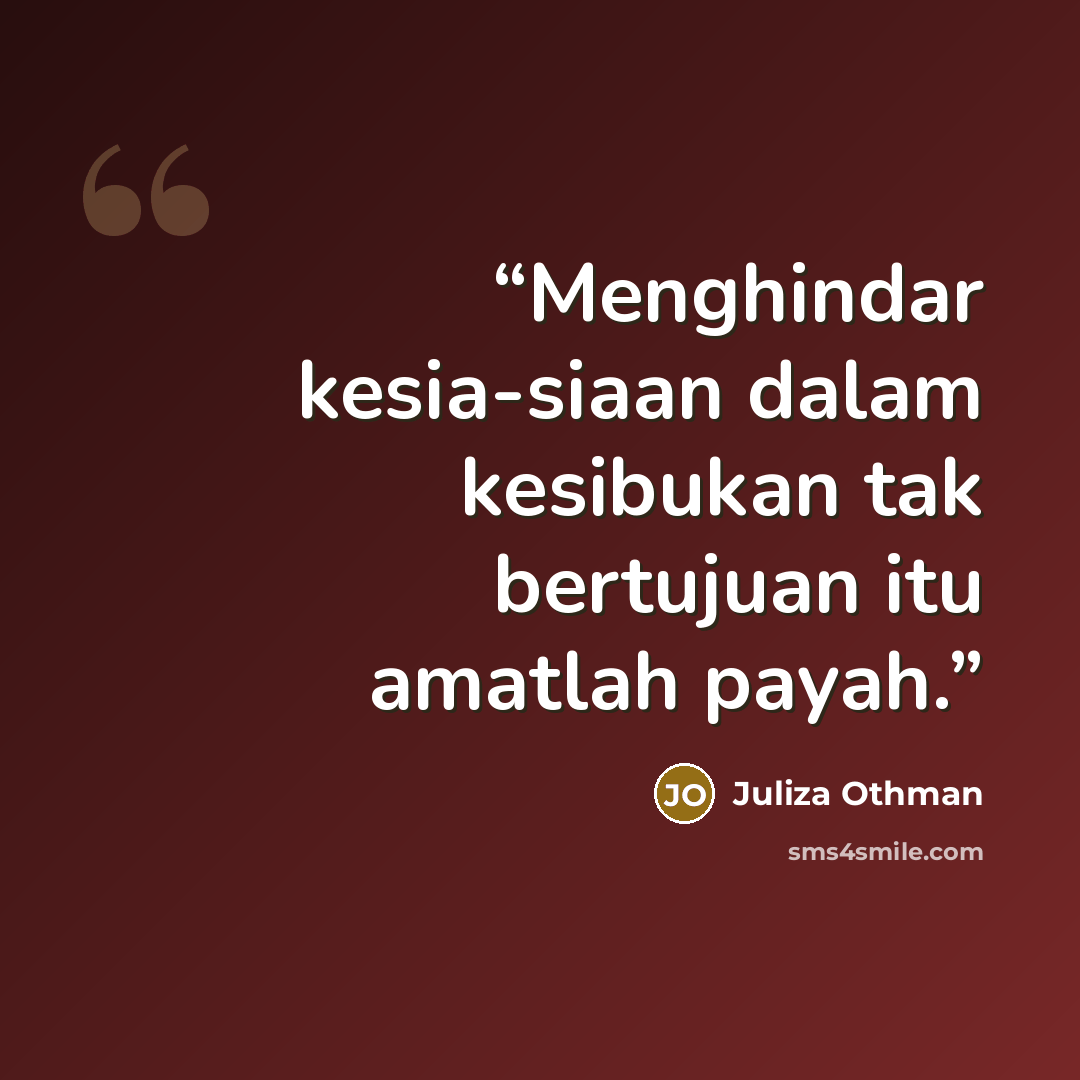 “Menghindar kesia-siaan dalam kesibukan tak bertujuan itu amatlah payah.” quote by Juliza Othman