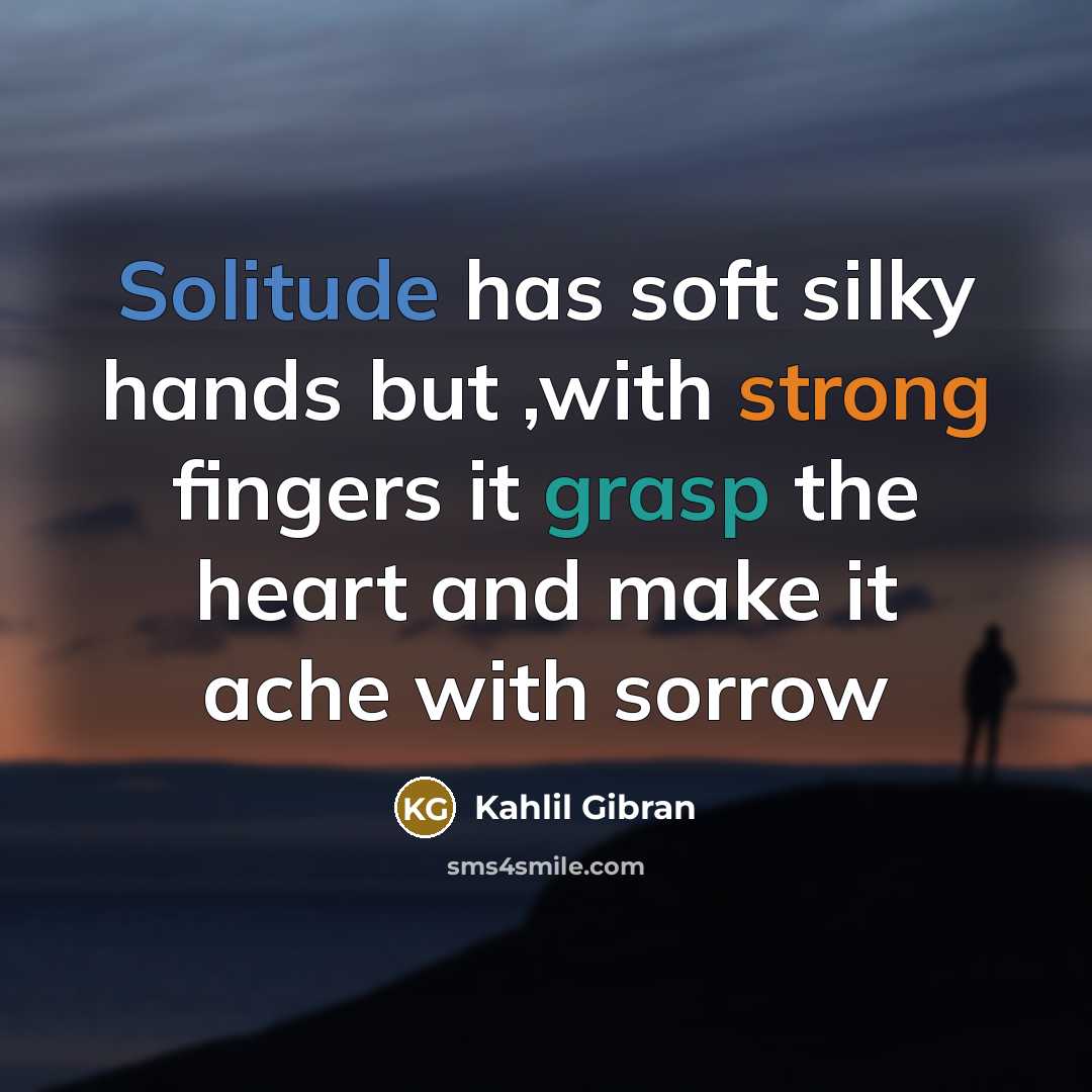 “Solitude has soft silky hands but ,with strong fingers it…” quote by Kahlil Gibran