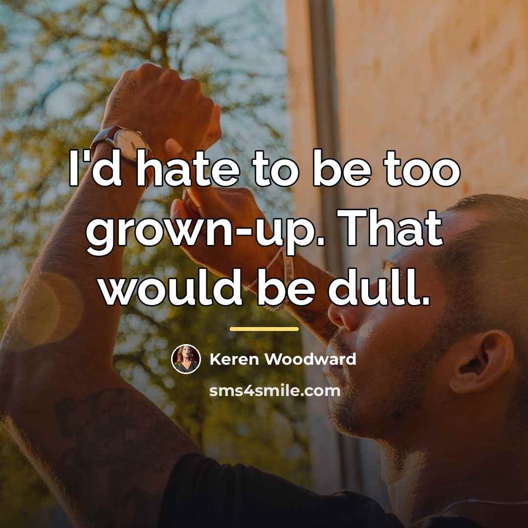 “I'd hate to be too grown-up. That would be dull.…” quote by Keren Woodward