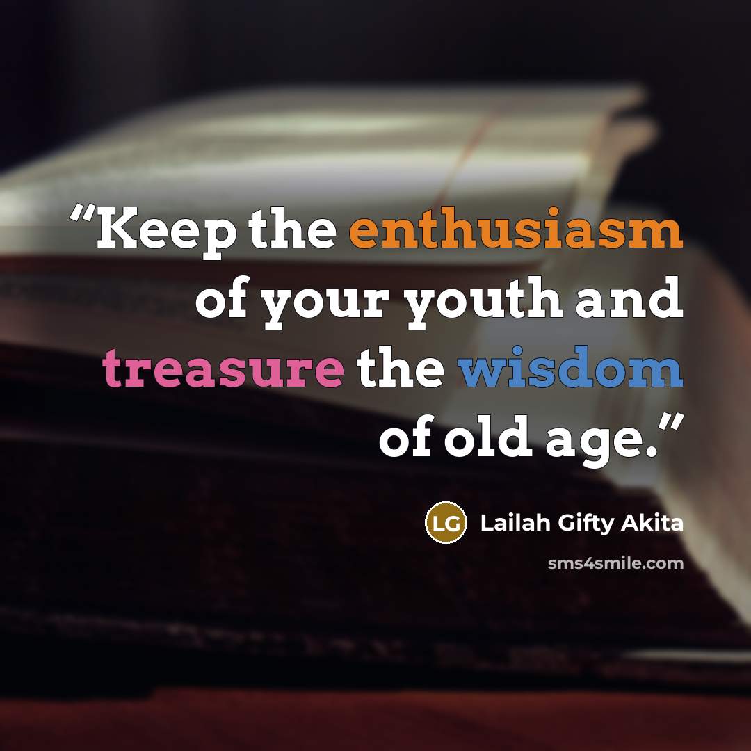 “Keep the enthusiasm of your youth and treasure the wisdom of old age.” quote by Lailah Gifty Akita