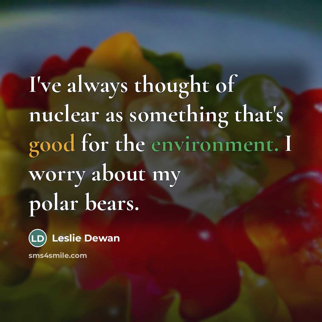 “I've always thought of nuclear as something that's good for…” quote by Leslie Dewan