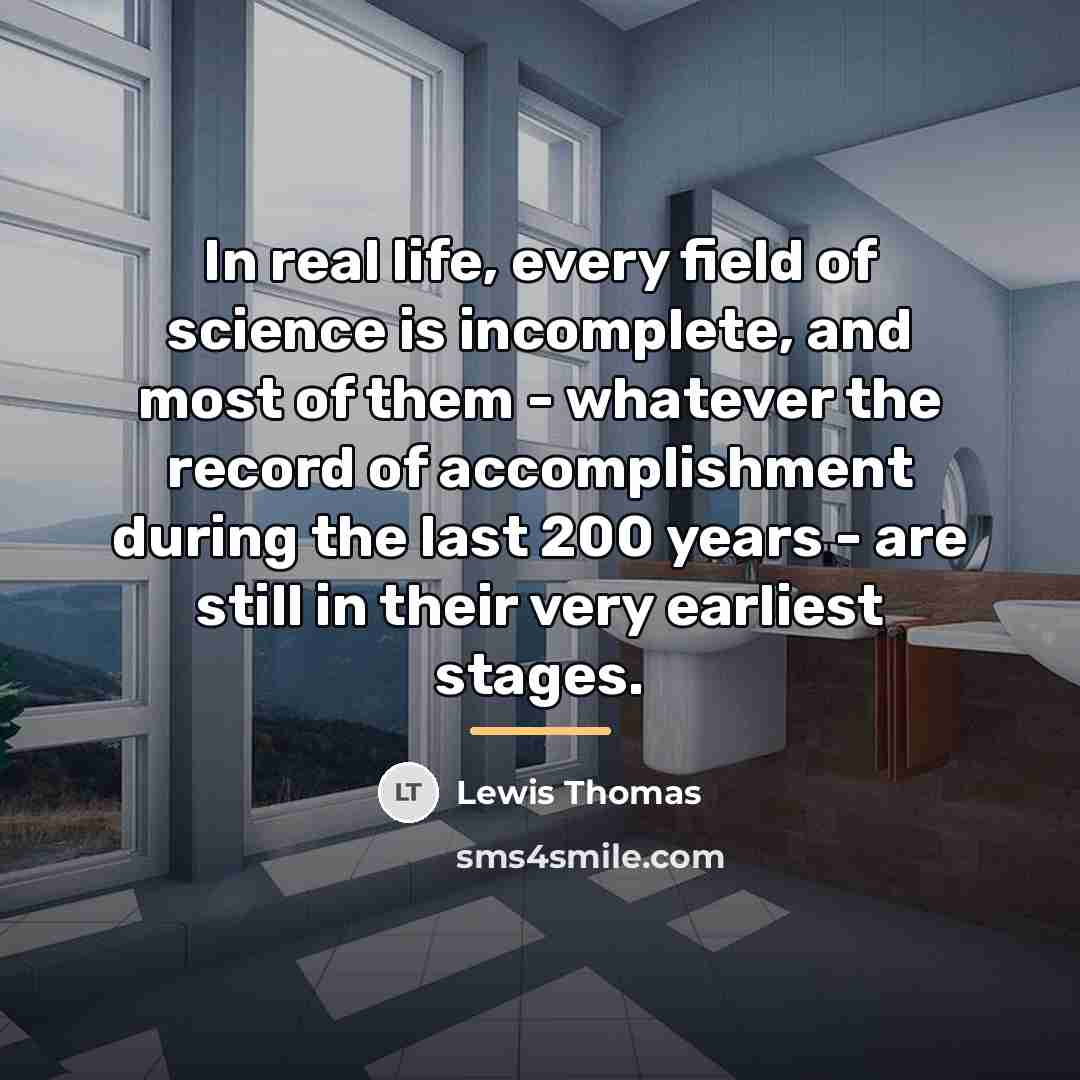 “In real life, every field of science is incomplete, and…” quote by Lewis Thomas