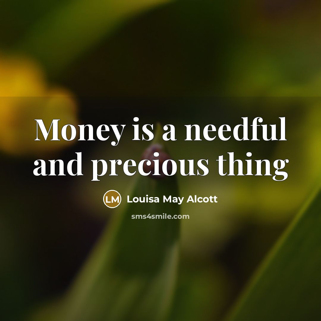 “Money is a needful and precious thing…” quote by Louisa May Alcott