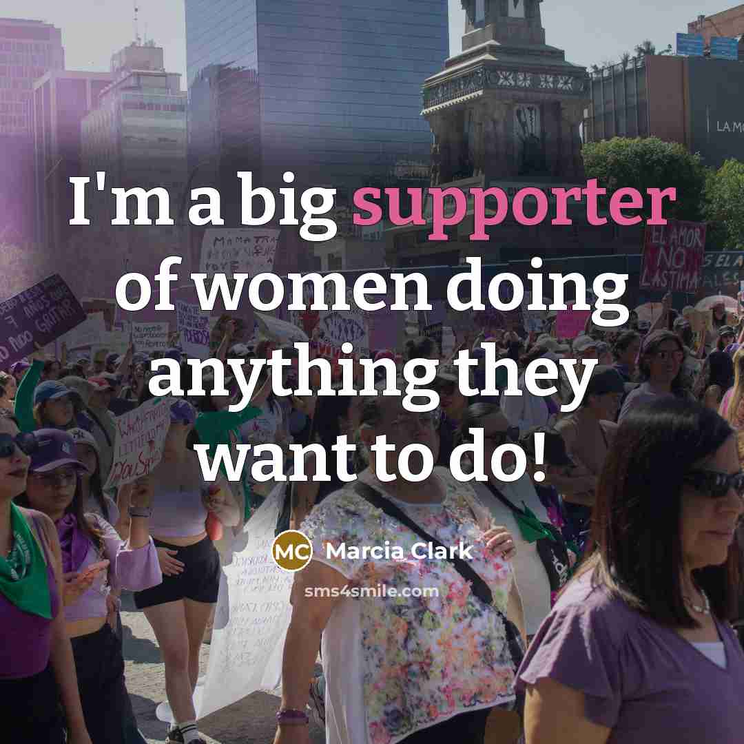 “I'm a big supporter of women doing anything they want…” quote by Marcia Clark