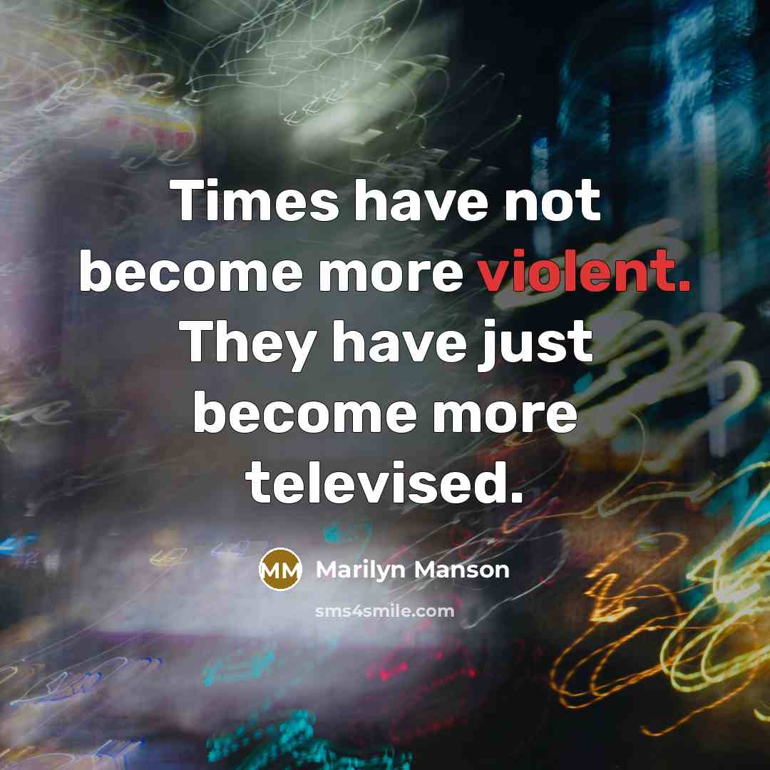 “Times have not become more violent. They have just become…” quote by Marilyn Manson