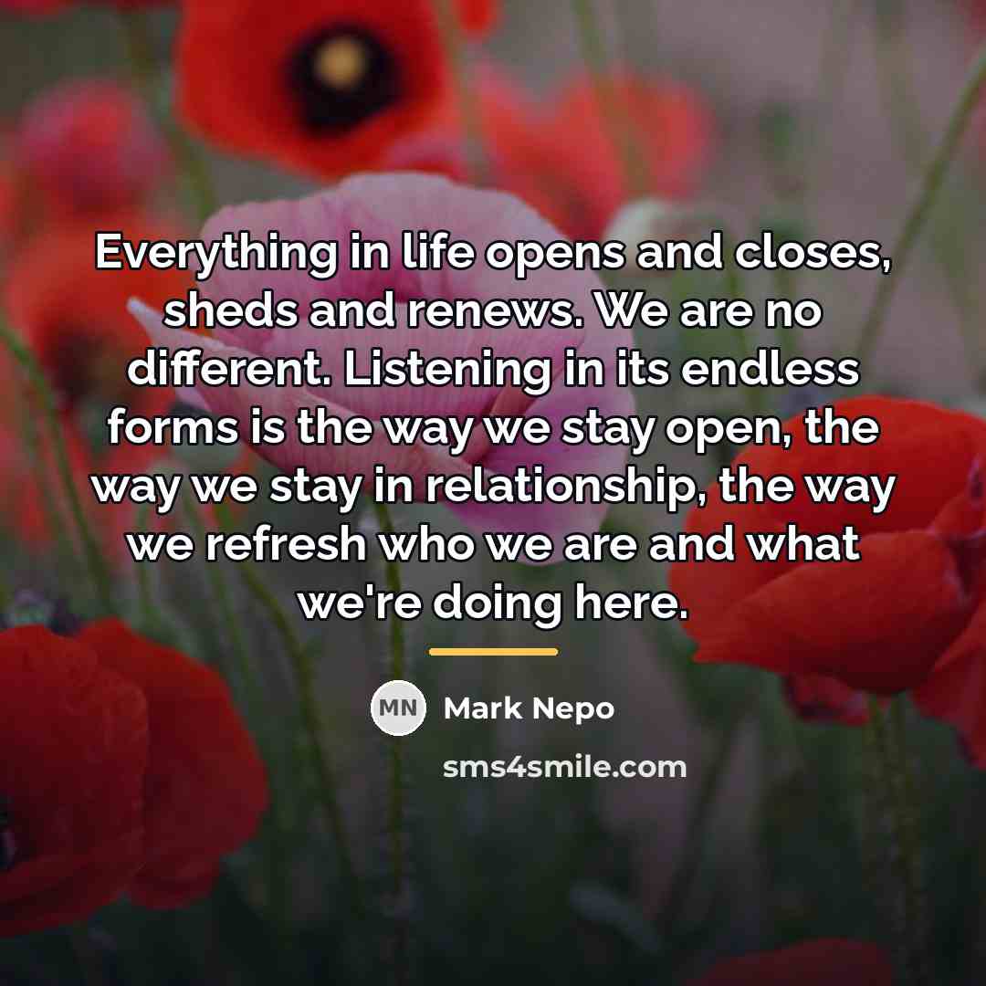 “Everything in life opens and closes, sheds and renews. We…” quote by Mark Nepo