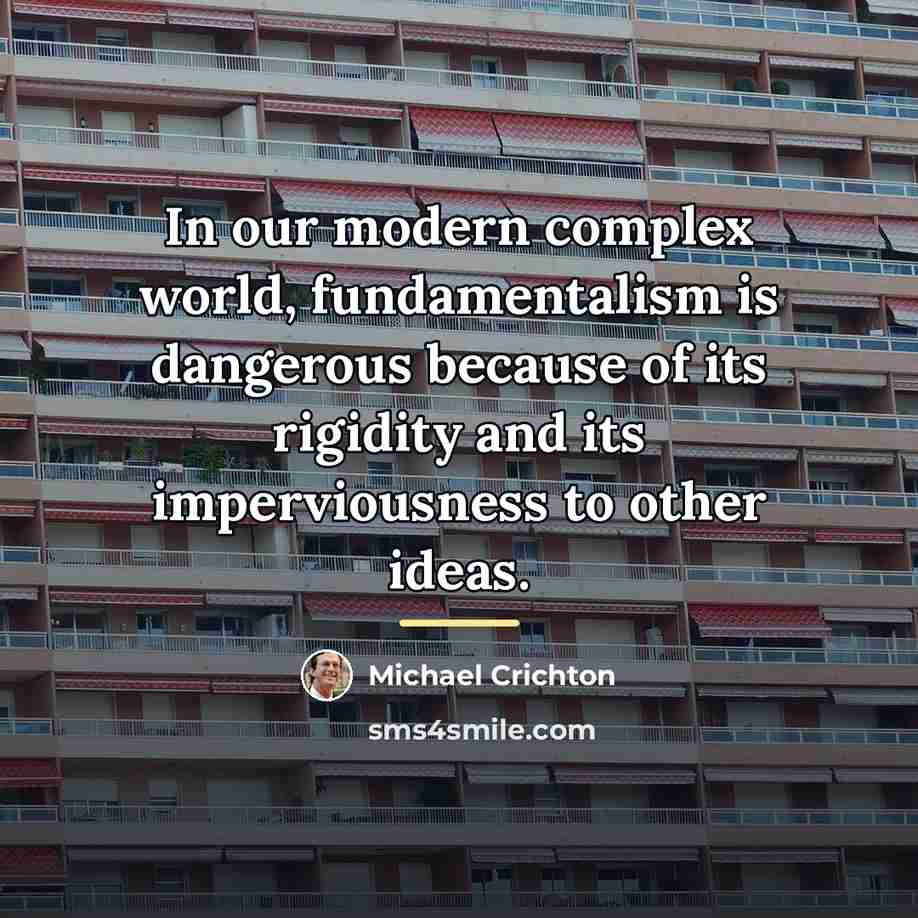 “In our modern complex world, fundamentalism is dangerous because of…” quote by Michael Crichton