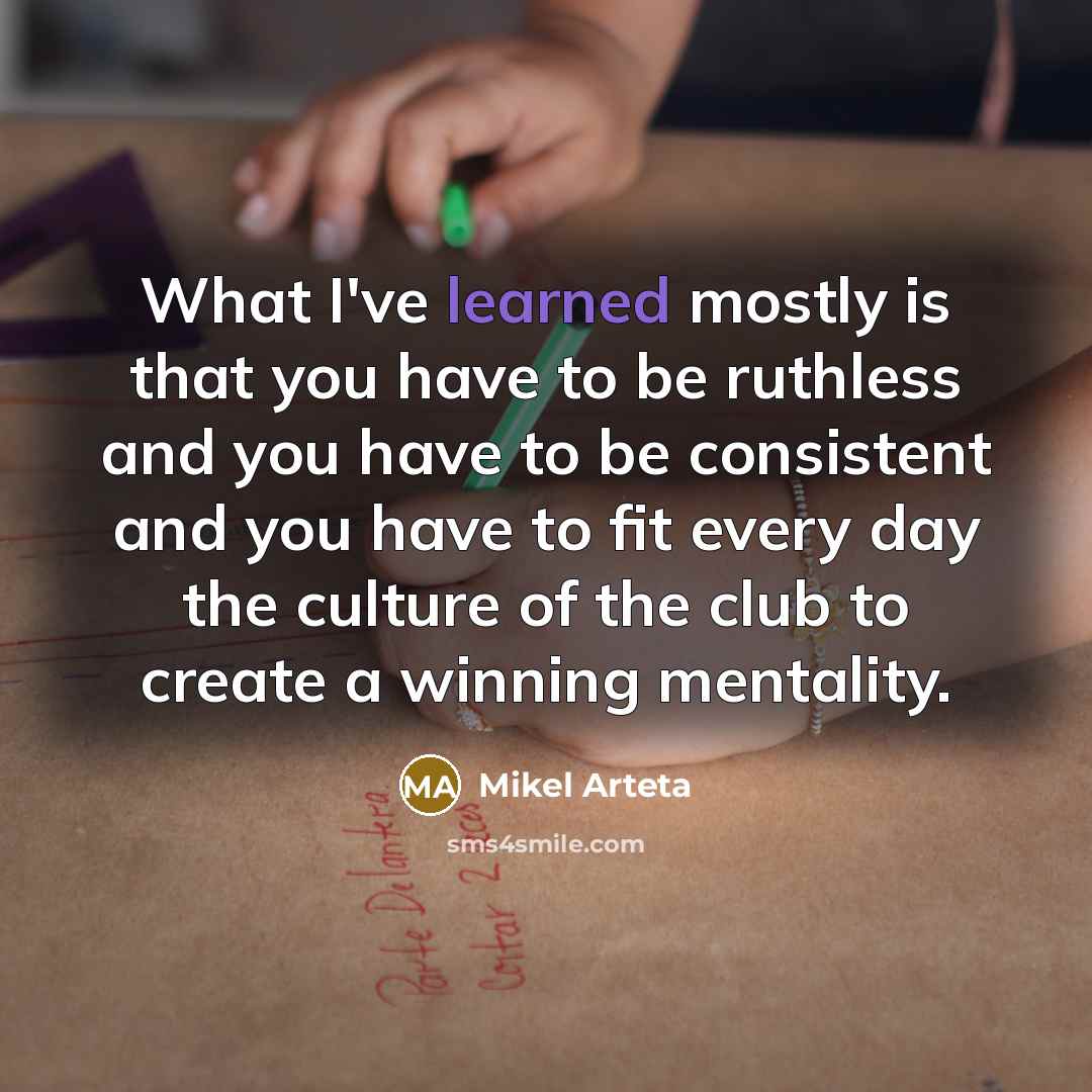 “What I've learned mostly is that you have to be…” quote by Mikel Arteta