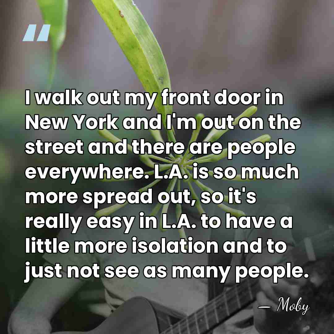 I walk out my front door in New York and I'm out&hellip; - Moby