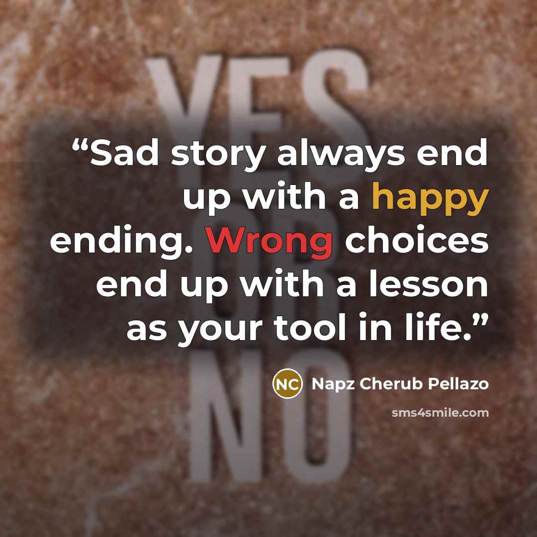 “Sad story always end up with a happy ending. Wrong choices end up with a lesson as your tool in life.” quote by Napz Cherub Pellazo