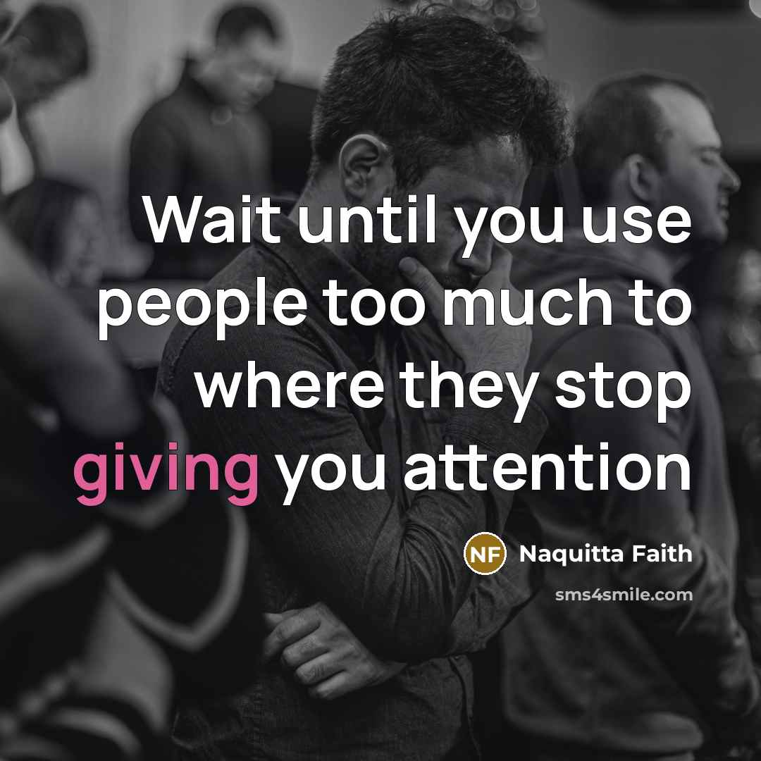 “Wait until you use people too much to where they stop giving you attention” quote by Naquitta Faith