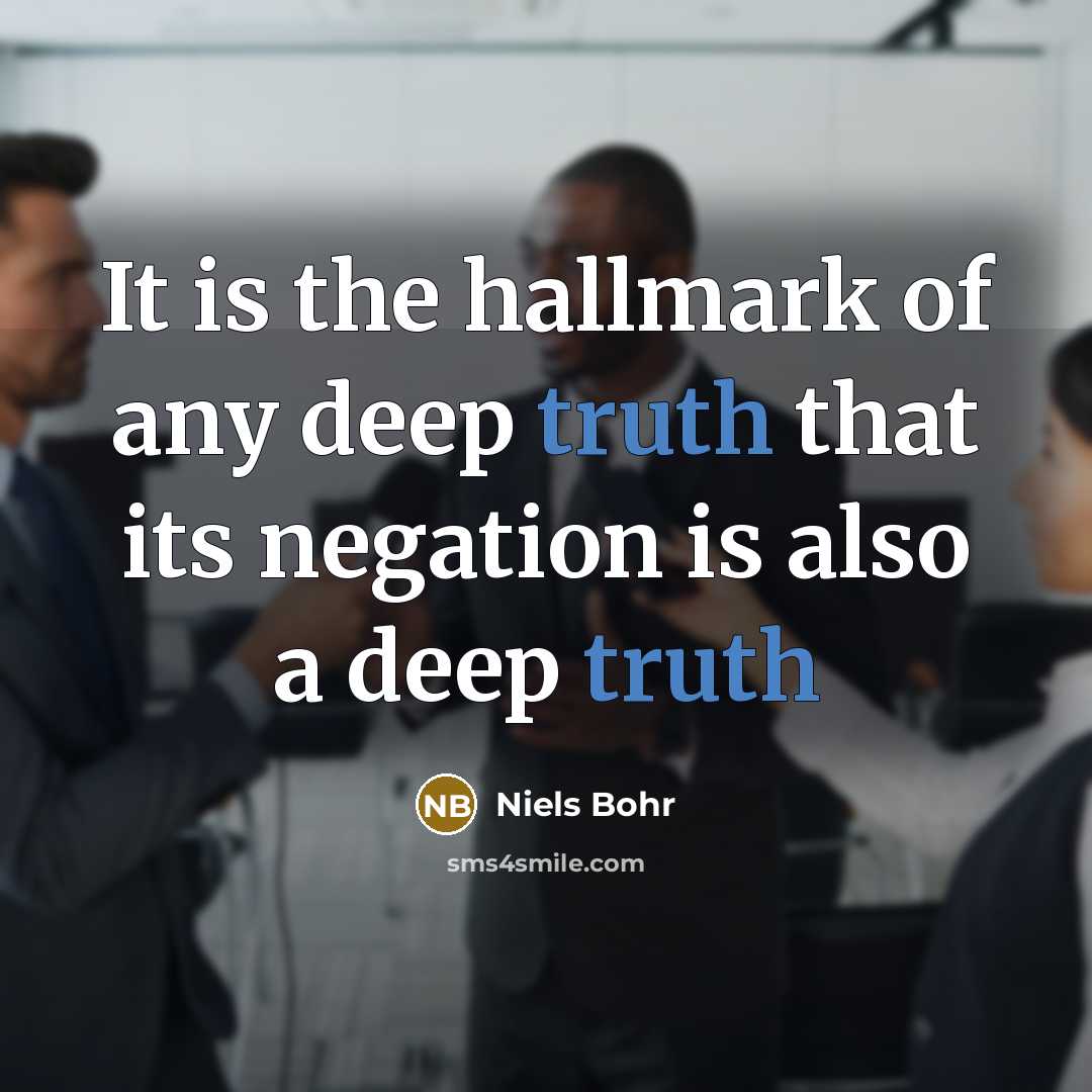 “It is the hallmark of any deep truth that its…” quote by Niels Bohr