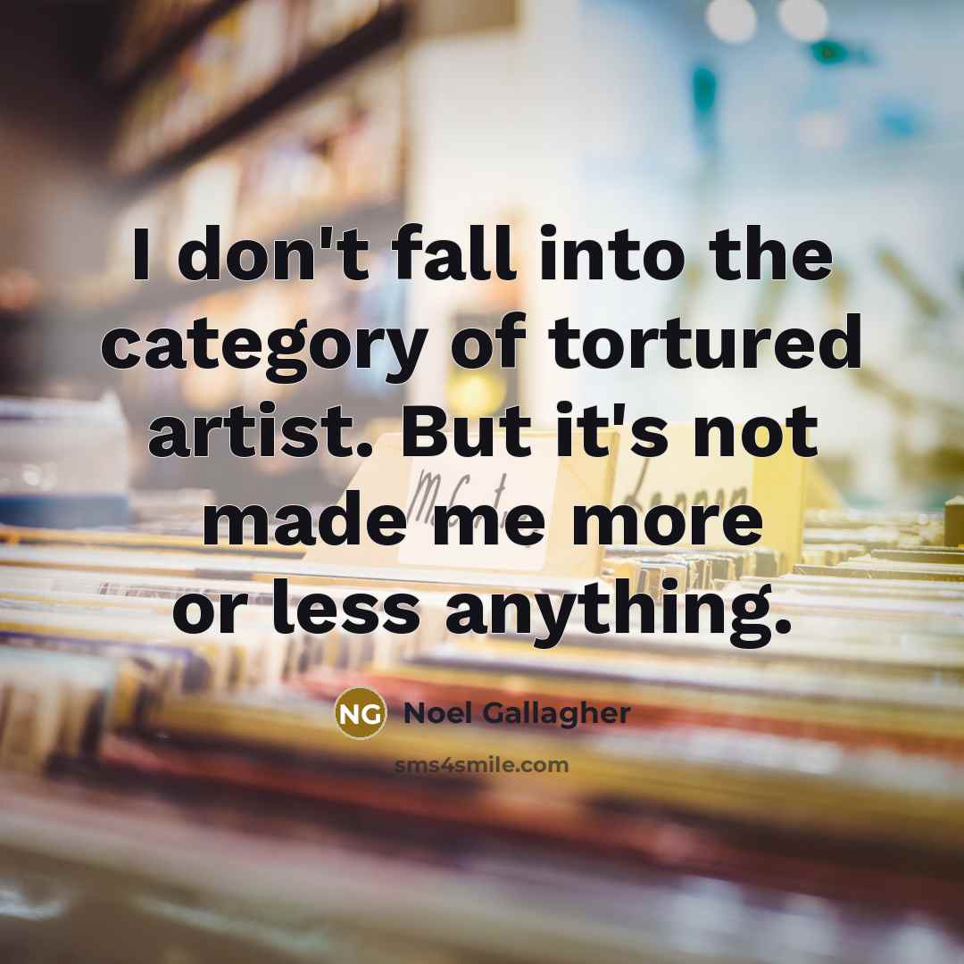 “I don't fall into the category of tortured artist. But…” quote by Noel Gallagher