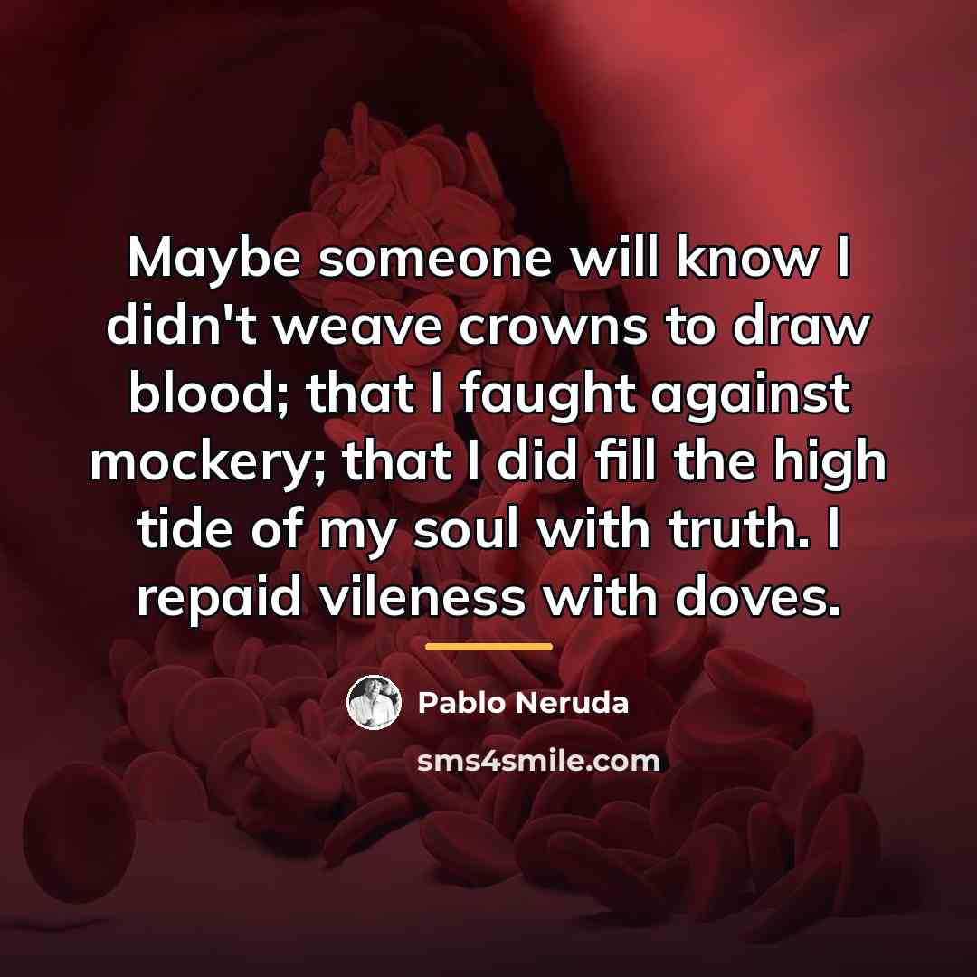 “Maybe someone will know I didn't weave crowns to draw…” quote by Pablo Neruda