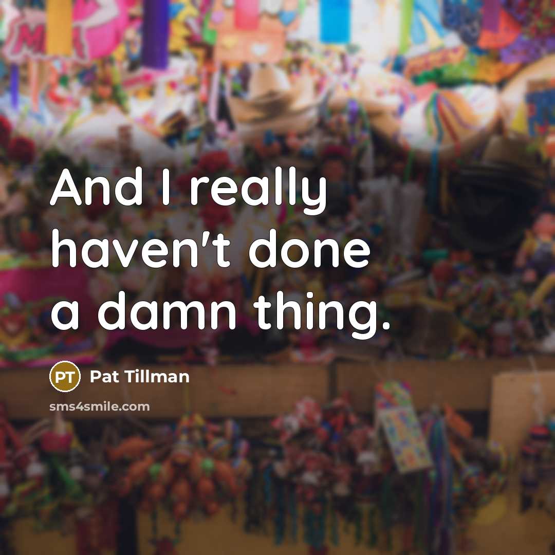 “And I really haven't done a damn thing.…” quote by Pat Tillman